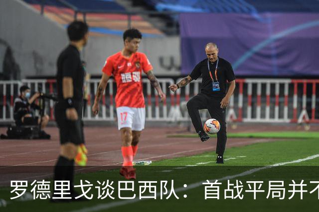 罗德里戈谈巴西队：首战平局并不代表全盘皆错，还有很长的路要走